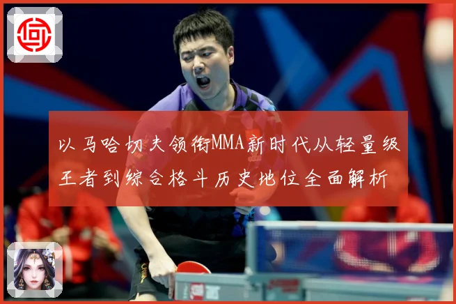 以马哈切夫领衔MMA新时代从轻量级王者到综合格斗历史地位全面解析-深度解析
