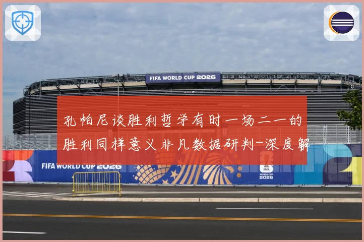 孔帕尼谈胜利哲学有时一场二一的胜利同样意义非凡数据研判-深度解析