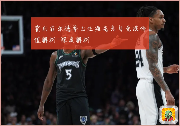 霍利菲尔德拳击生涯高光与竞技价值解析-深度解析