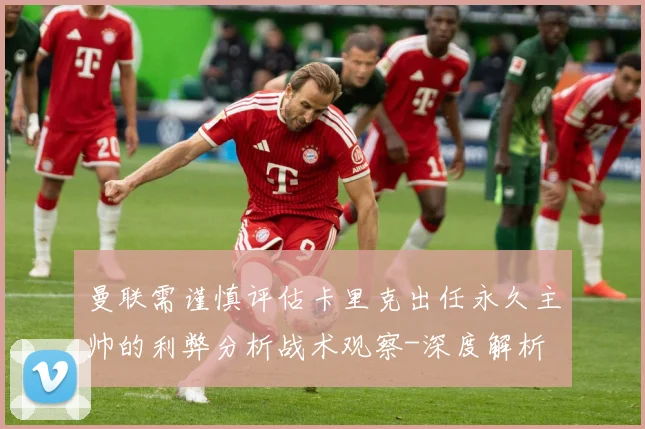 曼联需谨慎评估卡里克出任永久主帅的利弊分析战术观察-深度解析