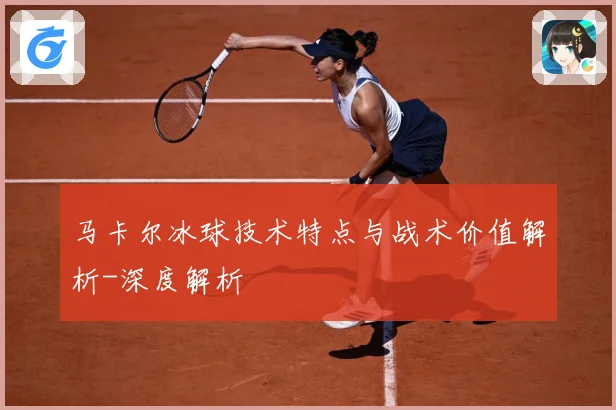 马卡尔冰球技术特点与战术价值解析-深度解析
