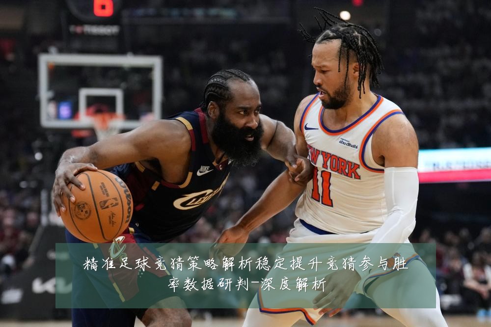 精准足球竞猜策略解析稳定提升竞猜参与胜率数据研判-深度解析