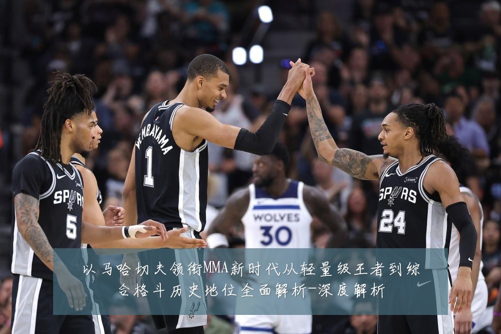 以马哈切夫领衔MMA新时代从轻量级王者到综合格斗历史地位全面解析-深度解析