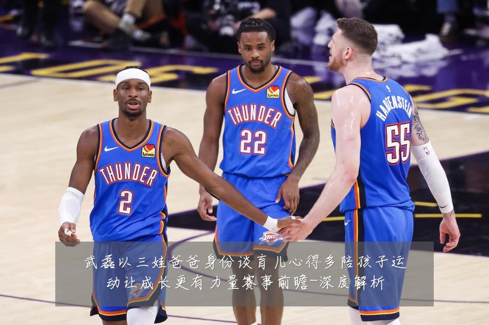 武磊以三娃爸爸身份谈育儿心得多陪孩子运动让成长更有力量赛事前瞻-深度解析