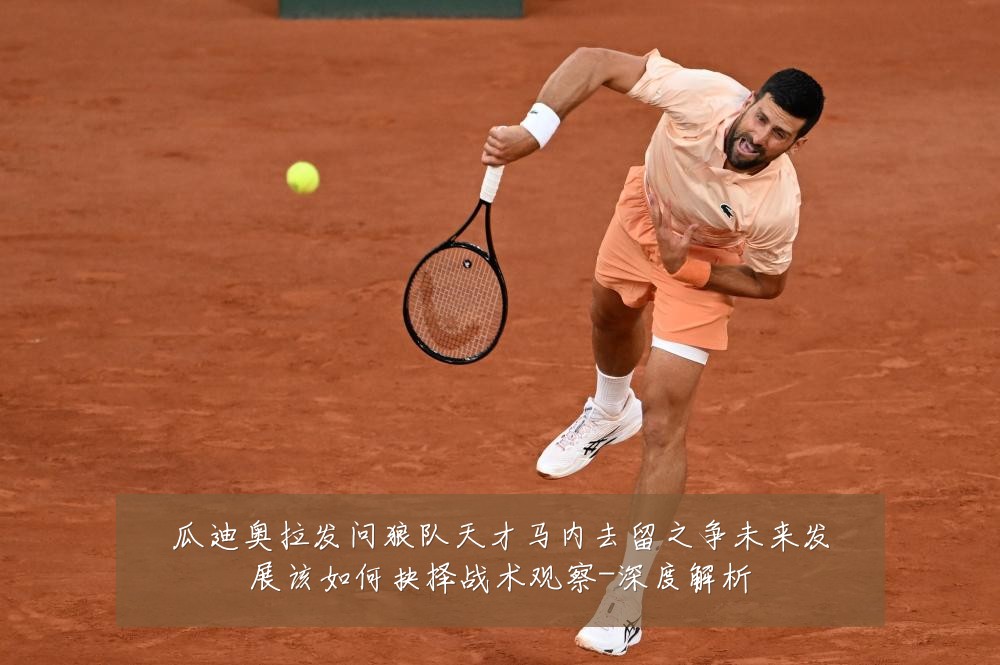 瓜迪奥拉发问狼队天才马内去留之争未来发展该如何抉择战术观察-深度解析
